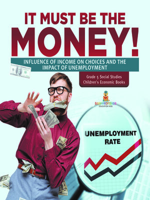 cover image of It Must Be the Money! --Influence of Income on Choices and the Impact of Unemployment--Grade 5 Social Studies--Children's Economic Books